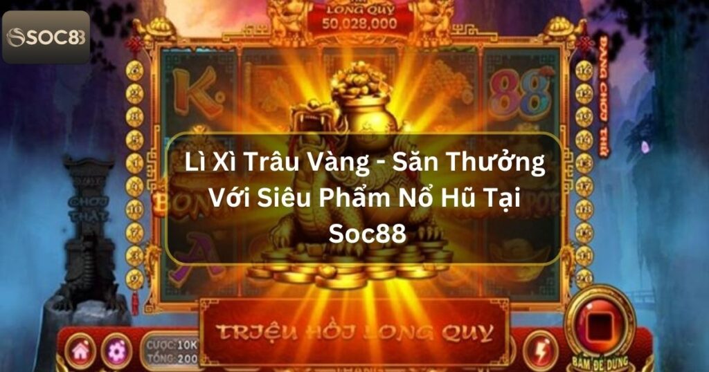 Lì Xì Trâu Vàng - Săn Thưởng Với Siêu Phẩm Nổ Hũ Tại Soc88 1 Lì Xì Trâu Vàng - Săn Thưởng Với Siêu Phẩm Nổ Hũ Tại Soc88