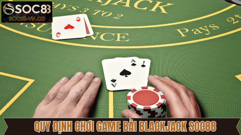 Hiểu rõ luật lệ và cách chơi Blackjack SOC88