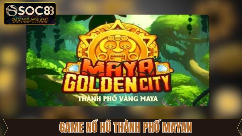 Game Nổ Hũ Thành Phố Mayan Siêu Phẩm Giải Trí Độc Đáo