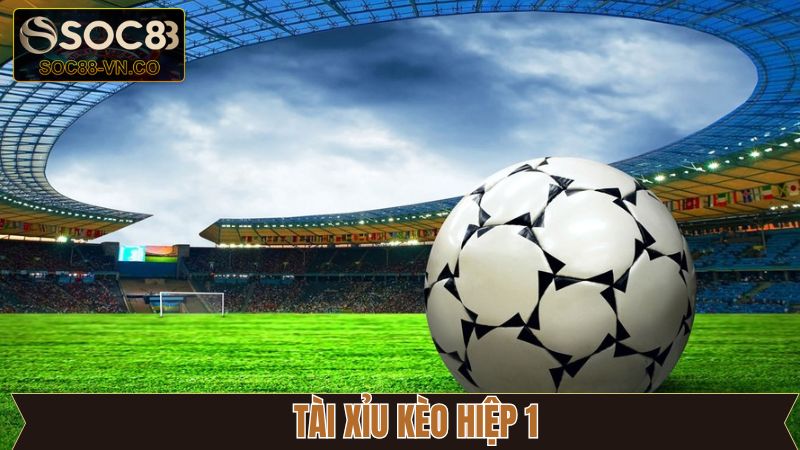 Xuống tiền ngay với kèo hiệp 1 tài xỉu thú vị