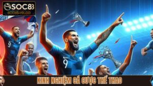 Kinh Nghiệm Cá Cược Thể Thao - Kiếm Tiền Khủng Tại Soc88